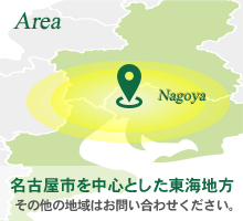 Area Nagoya 名古屋市を中心とした愛知県 その他の地域はお問い合わせください。